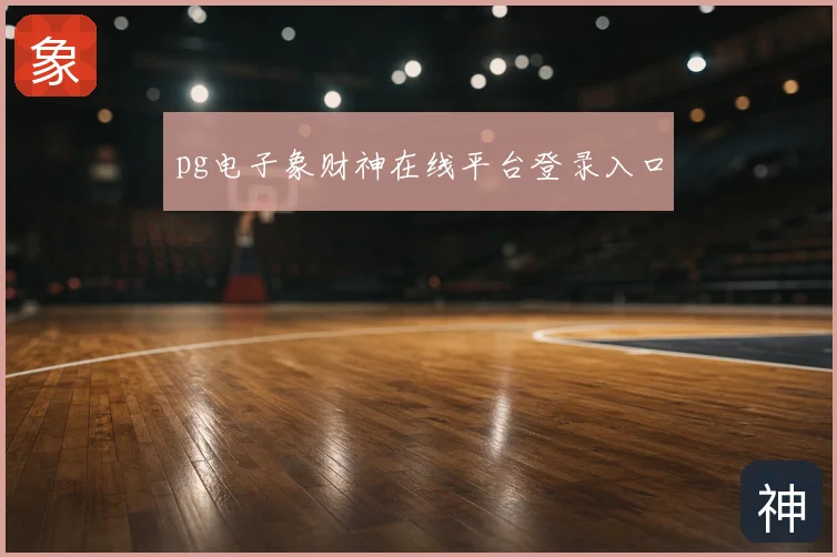 pg电子象财神在线平台登录入口