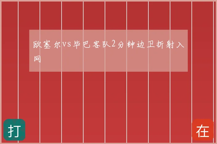 欧塞尔vs毕巴客队2分钟边卫折射入网