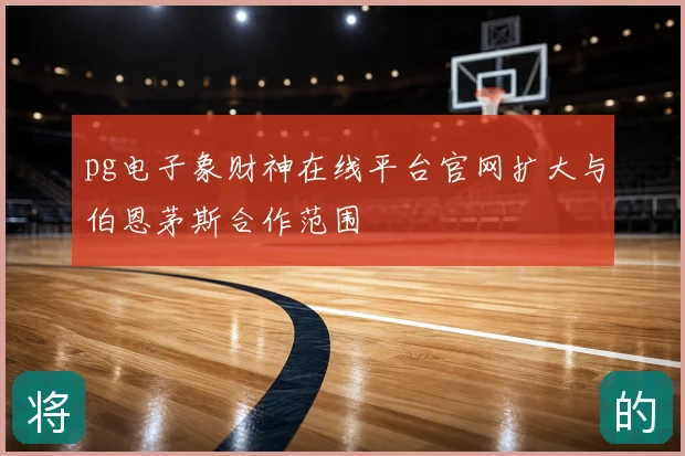 pg电子象财神在线平台官网扩大与伯恩茅斯合作范围