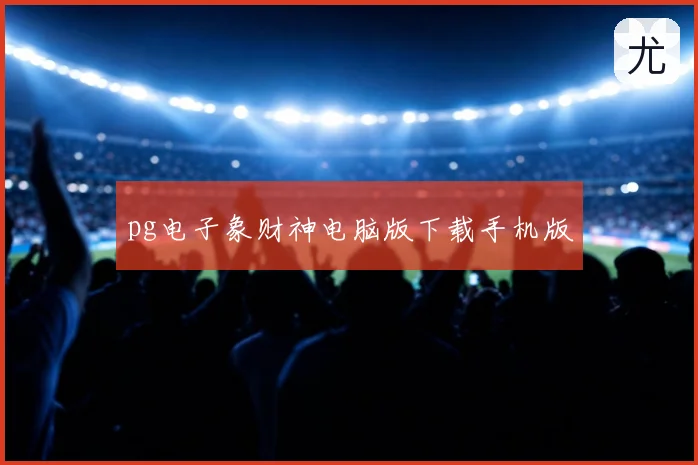 pg电子象财神电脑版下载手机版