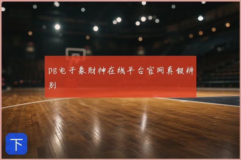 pg电子象财神在线平台官网真假辨别