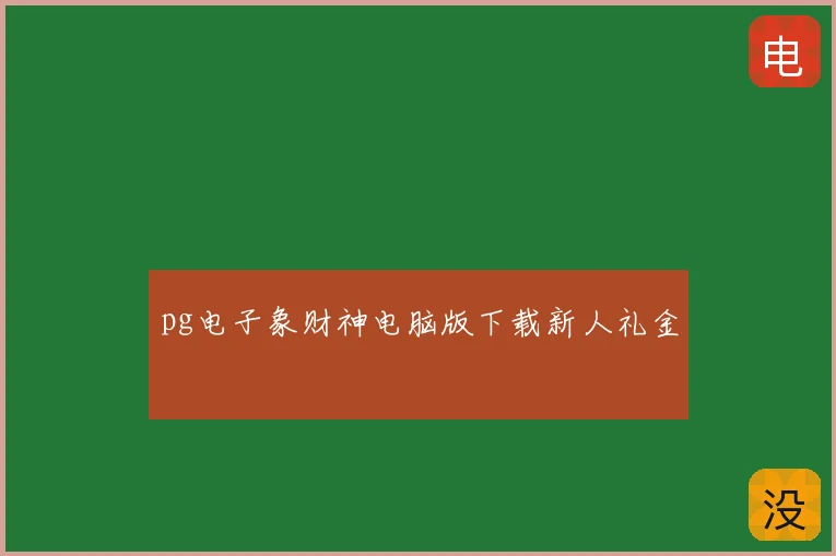 pg电子象财神电脑版下载新人礼金